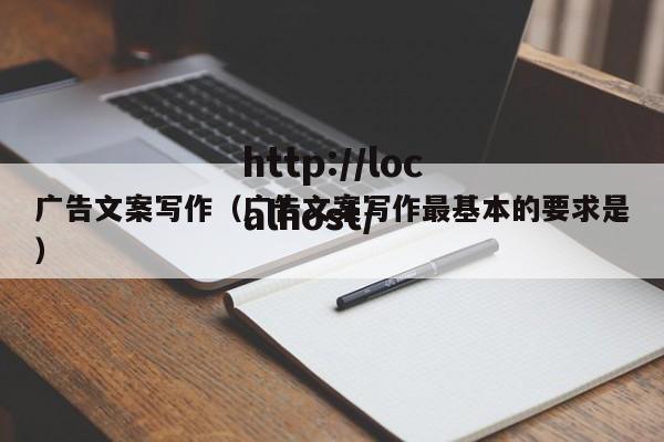 广告文案写作（广告文案写作最基本的要求是）